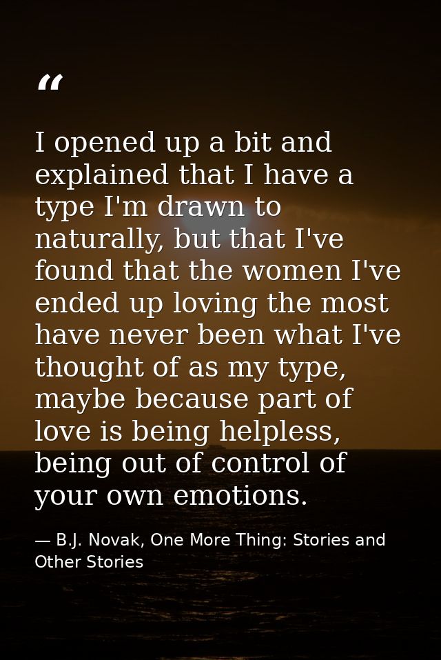 I opened up a bit and explained that I have a type I'm drawn to naturally, but that I've found that the women I've ended — B.J. Novak, One More Thing: Stories and Other Stories