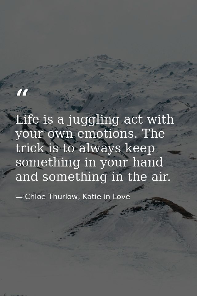 Life is a juggling act with your own emotions. The trick is to always keep something in your hand and something in the a — Chloe Thurlow, Katie in Love