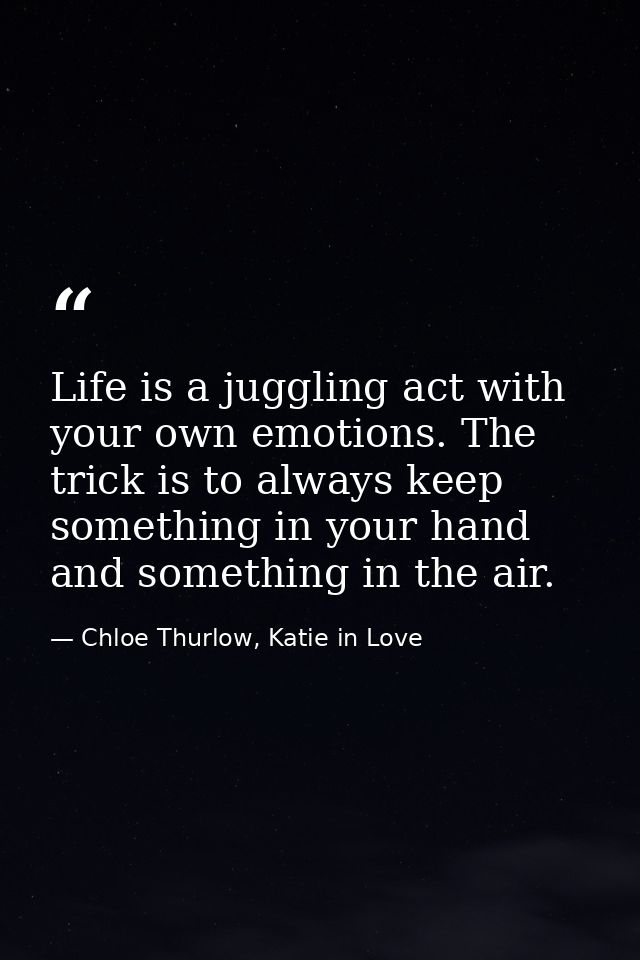 Life is a juggling act with your own emotions. The trick is to always keep something in your hand and something in the a — Chloe Thurlow, Katie in Love