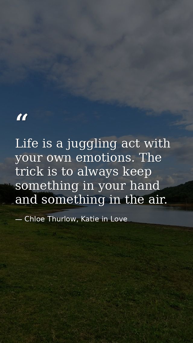 Life is a juggling act with your own emotions. The trick is to always keep something in your hand and something in the a — Chloe Thurlow, Katie in Love