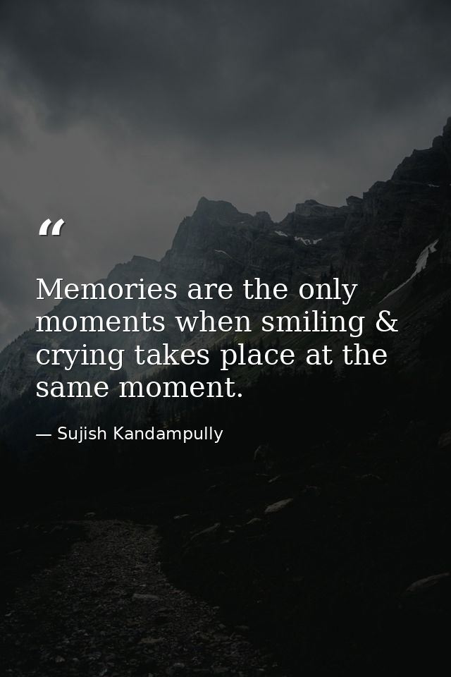 Memories are the only moments when smiling & crying takes place at the same moment. — Sujish Kandampully