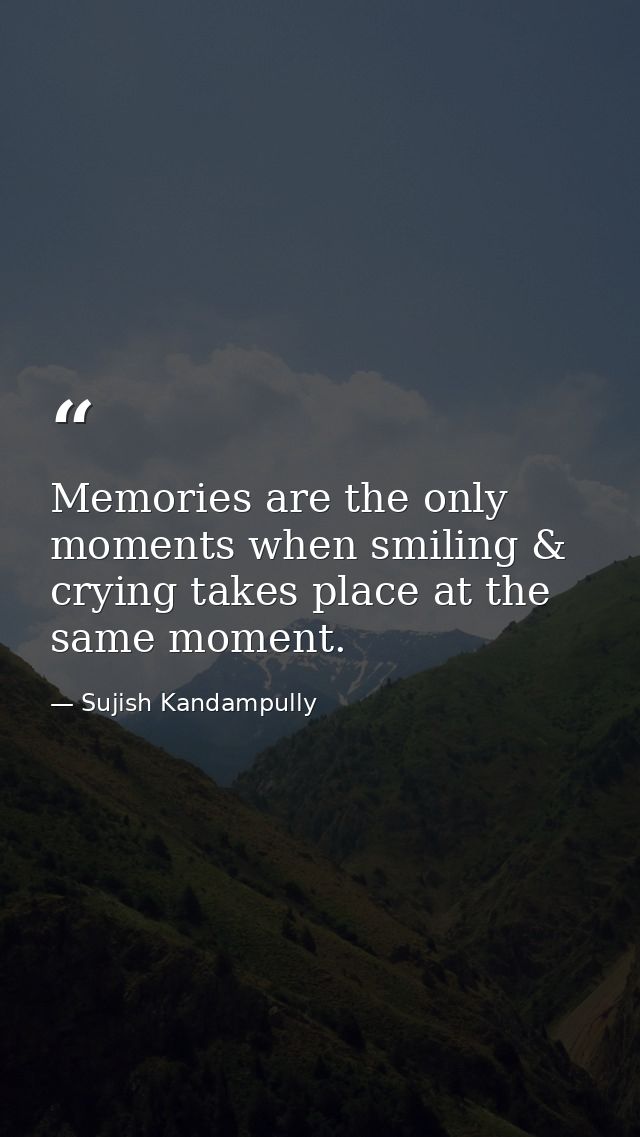 Memories are the only moments when smiling & crying takes place at the same moment. — Sujish Kandampully