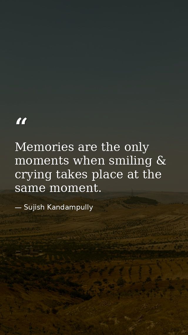 Memories are the only moments when smiling & crying takes place at the same moment. — Sujish Kandampully