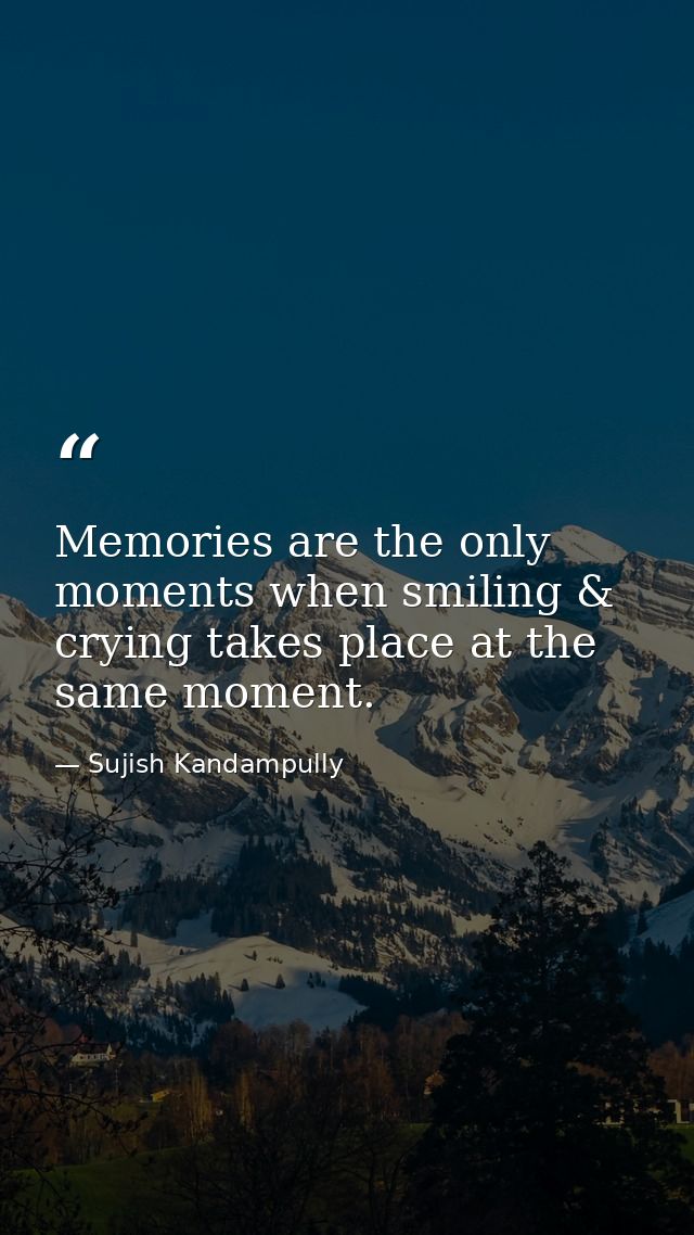 Memories are the only moments when smiling & crying takes place at the same moment. — Sujish Kandampully