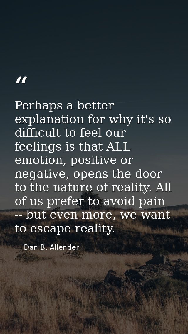 Perhaps a better explanation for why it's so difficult to feel our feelings is that ALL emotion, positive or negative, o — Dan B. Allender