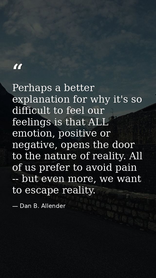 Perhaps a better explanation for why it's so difficult to feel our feelings is that ALL emotion, positive or negative, o — Dan B. Allender
