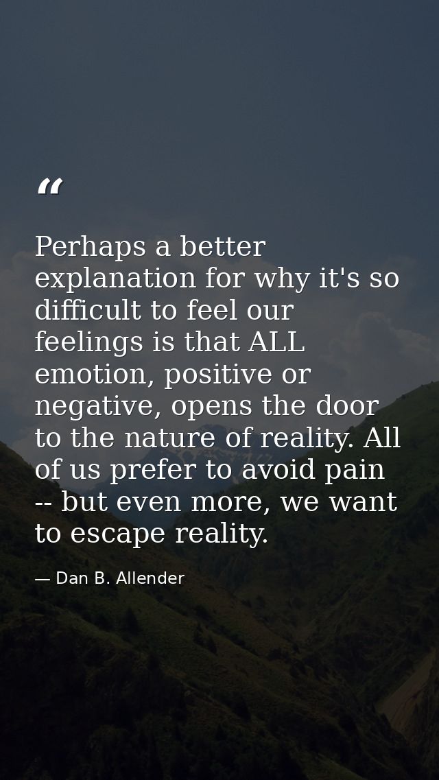 Perhaps a better explanation for why it's so difficult to feel our feelings is that ALL emotion, positive or negative, o — Dan B. Allender