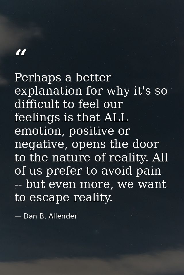 Perhaps a better explanation for why it's so difficult to feel our feelings is that ALL emotion, positive or negative, o — Dan B. Allender