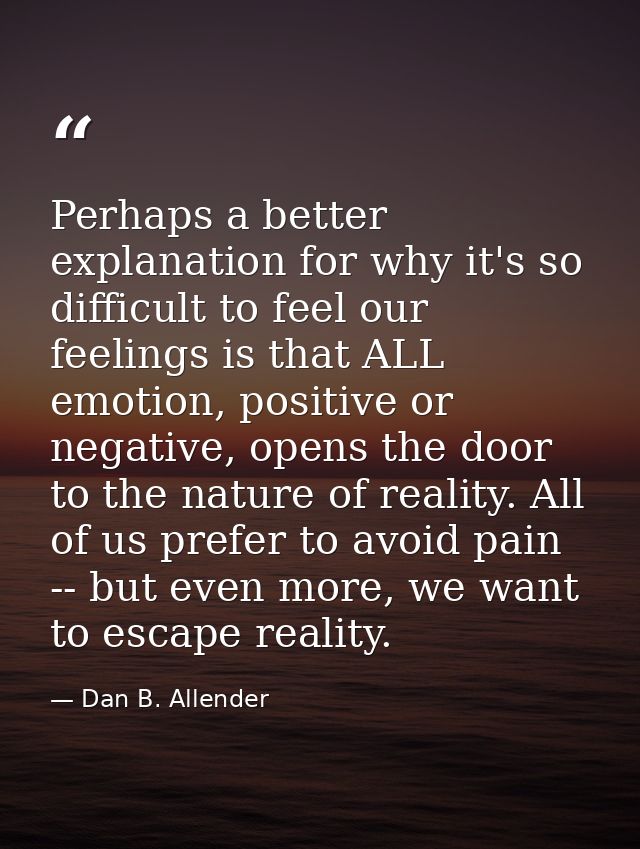 Perhaps a better explanation for why it's so difficult to feel our feelings is that ALL emotion, positive or negative, o — Dan B. Allender