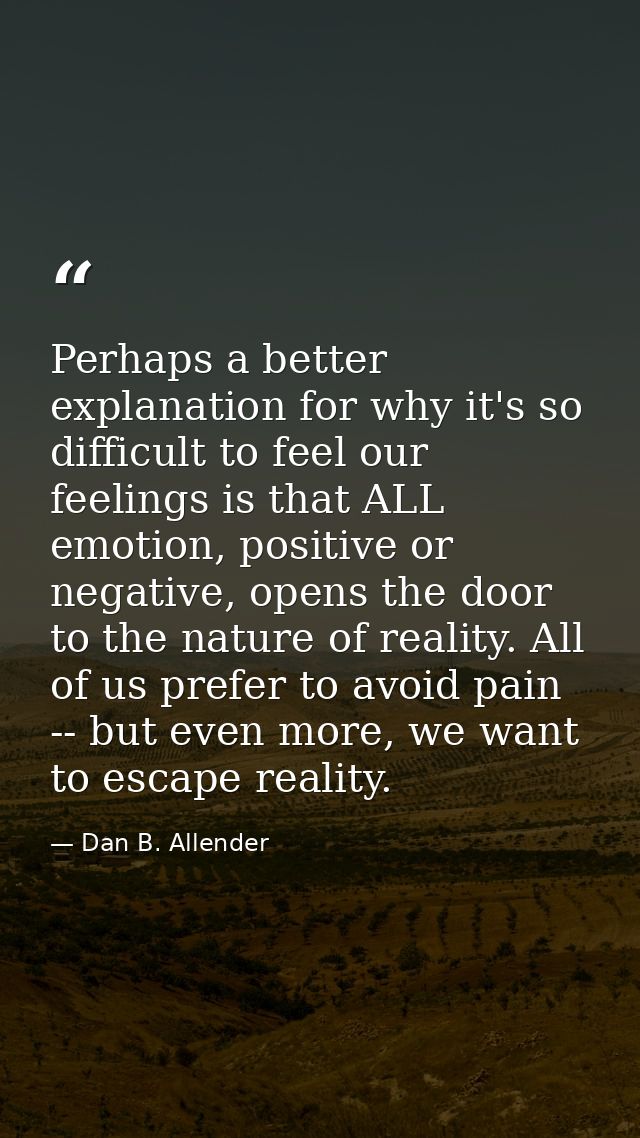 Perhaps a better explanation for why it's so difficult to feel our feelings is that ALL emotion, positive or negative, o — Dan B. Allender