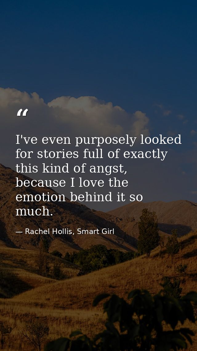 I've even purposely looked for stories full of exactly this kind of angst, because I love the emotion behind it so much. — Rachel Hollis, Smart Girl