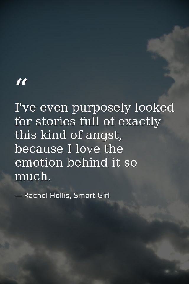 I've even purposely looked for stories full of exactly this kind of angst, because I love the emotion behind it so much. — Rachel Hollis, Smart Girl
