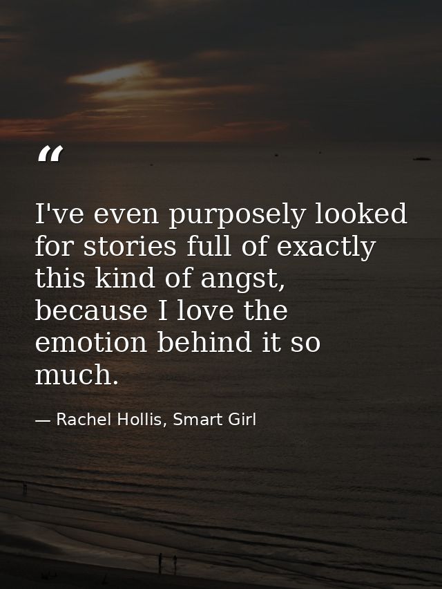 I've even purposely looked for stories full of exactly this kind of angst, because I love the emotion behind it so much. — Rachel Hollis, Smart Girl