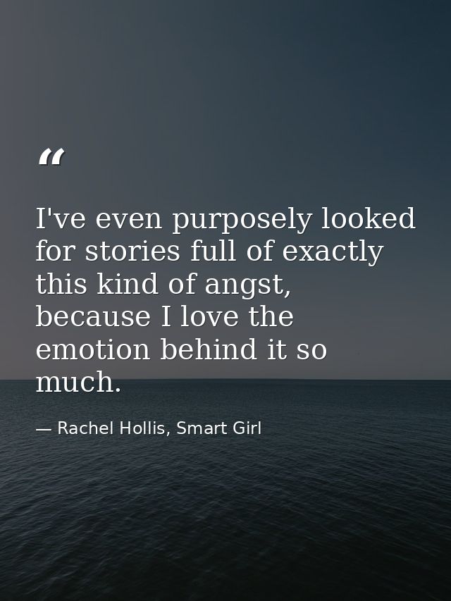 I've even purposely looked for stories full of exactly this kind of angst, because I love the emotion behind it so much. — Rachel Hollis, Smart Girl