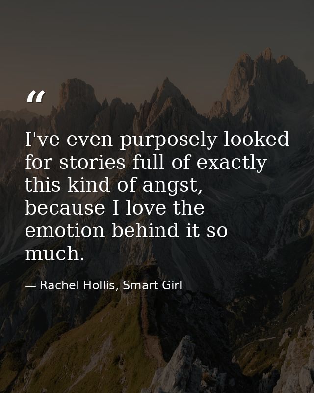 I've even purposely looked for stories full of exactly this kind of angst, because I love the emotion behind it so much. — Rachel Hollis, Smart Girl