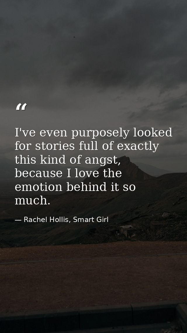 I've even purposely looked for stories full of exactly this kind of angst, because I love the emotion behind it so much. — Rachel Hollis, Smart Girl
