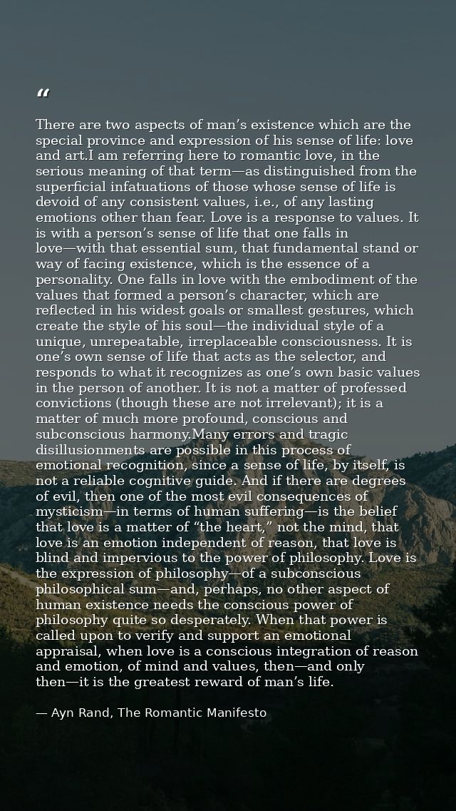 There are two aspects of man’s existence which are the special province and expression of his sense of life: love and ar — Ayn Rand, The Romantic Manifesto