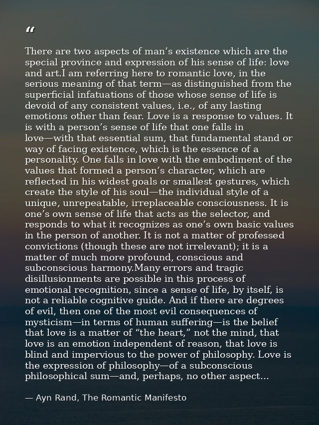 There are two aspects of man’s existence which are the special province and expression of his sense of life: love and ar — Ayn Rand, The Romantic Manifesto