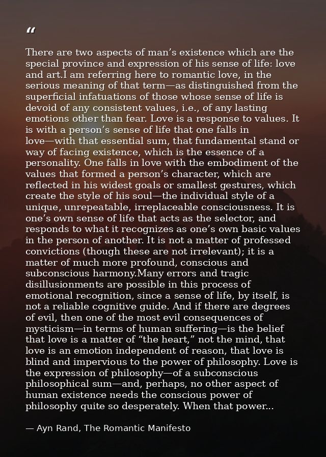 There are two aspects of man’s existence which are the special province and expression of his sense of life: love and ar — Ayn Rand, The Romantic Manifesto