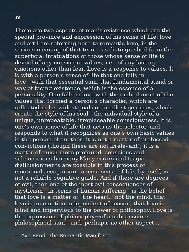 There are two aspects of man’s existence which are the special province and expression of his sense of life: love and ar — Ayn Rand, The Romantic Manifesto