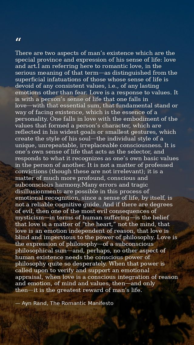 There are two aspects of man’s existence which are the special province and expression of his sense of life: love and ar — Ayn Rand, The Romantic Manifesto