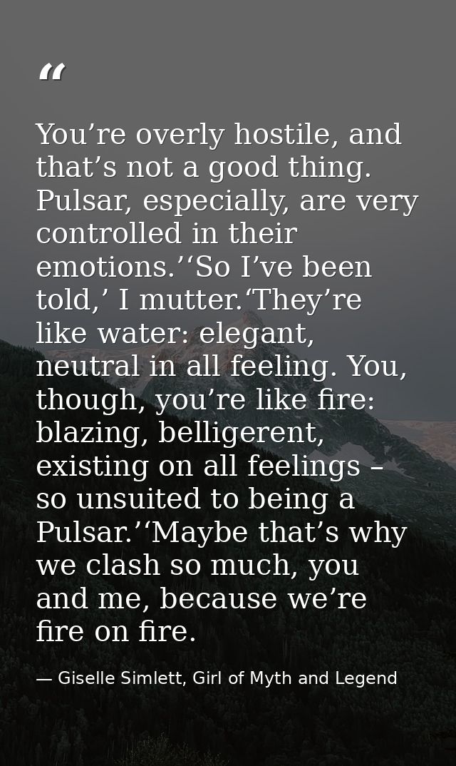 You’re overly hostile, and that’s not a good thing. Pulsar, especially, are very controlled in their emotions.’‘So I’ve  — Giselle Simlett, Girl of Myth and Legend