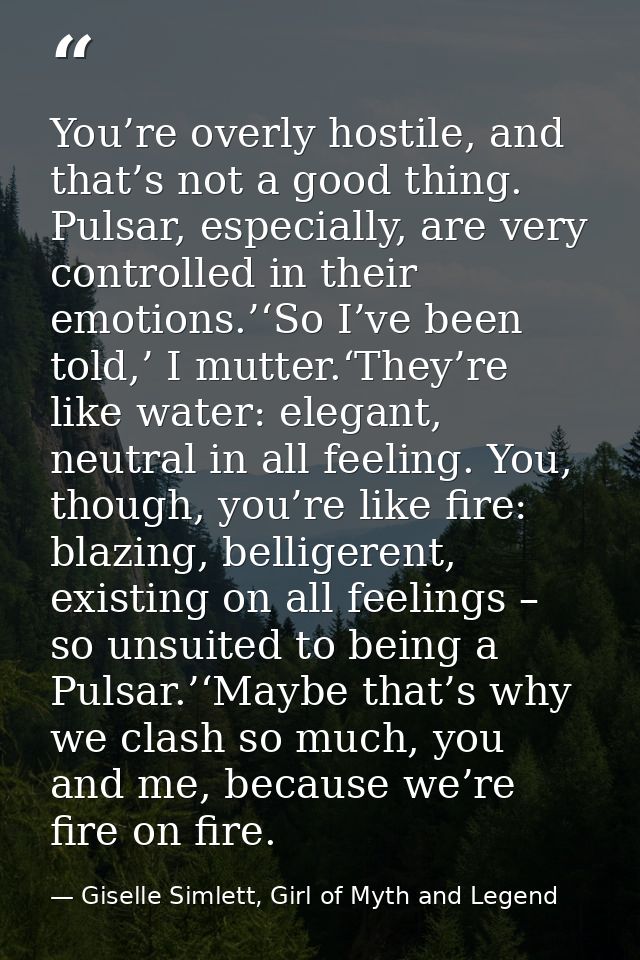 You’re overly hostile, and that’s not a good thing. Pulsar, especially, are very controlled in their emotions.’‘So I’ve  — Giselle Simlett, Girl of Myth and Legend
