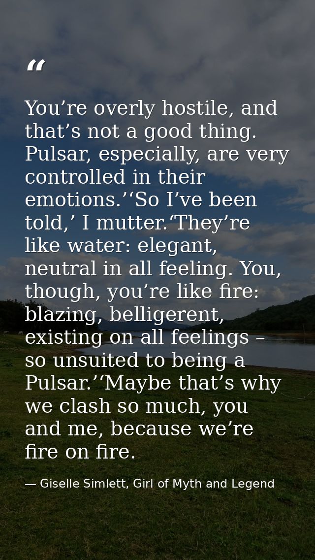 You’re overly hostile, and that’s not a good thing. Pulsar, especially, are very controlled in their emotions.’‘So I’ve  — Giselle Simlett, Girl of Myth and Legend
