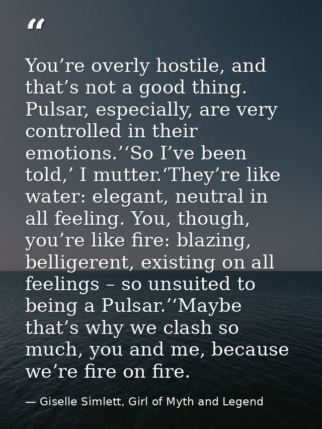 You’re overly hostile, and that’s not a good thing. Pulsar, especially, are very controlled in their emotions.’‘So I’ve  — Giselle Simlett, Girl of Myth and Legend