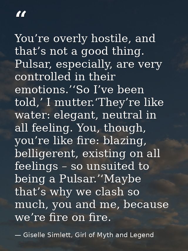 You’re overly hostile, and that’s not a good thing. Pulsar, especially, are very controlled in their emotions.’‘So I’ve  — Giselle Simlett, Girl of Myth and Legend