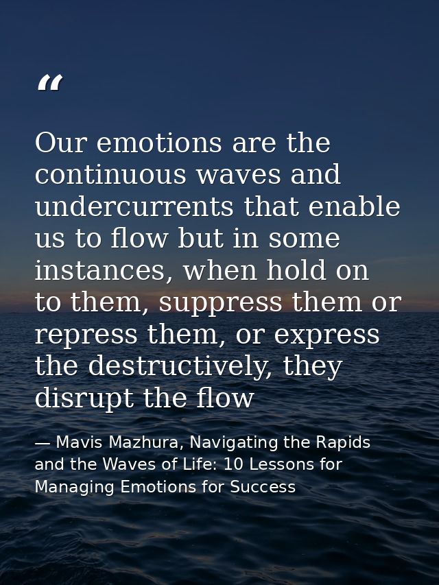 Our emotions are the continuous waves and undercurrents that enable us to flow but in some instances, when hold on to th — Mavis Mazhura, Navigating the Rapids and the Waves of Life: 10 Lessons for Managing Emotions for Success