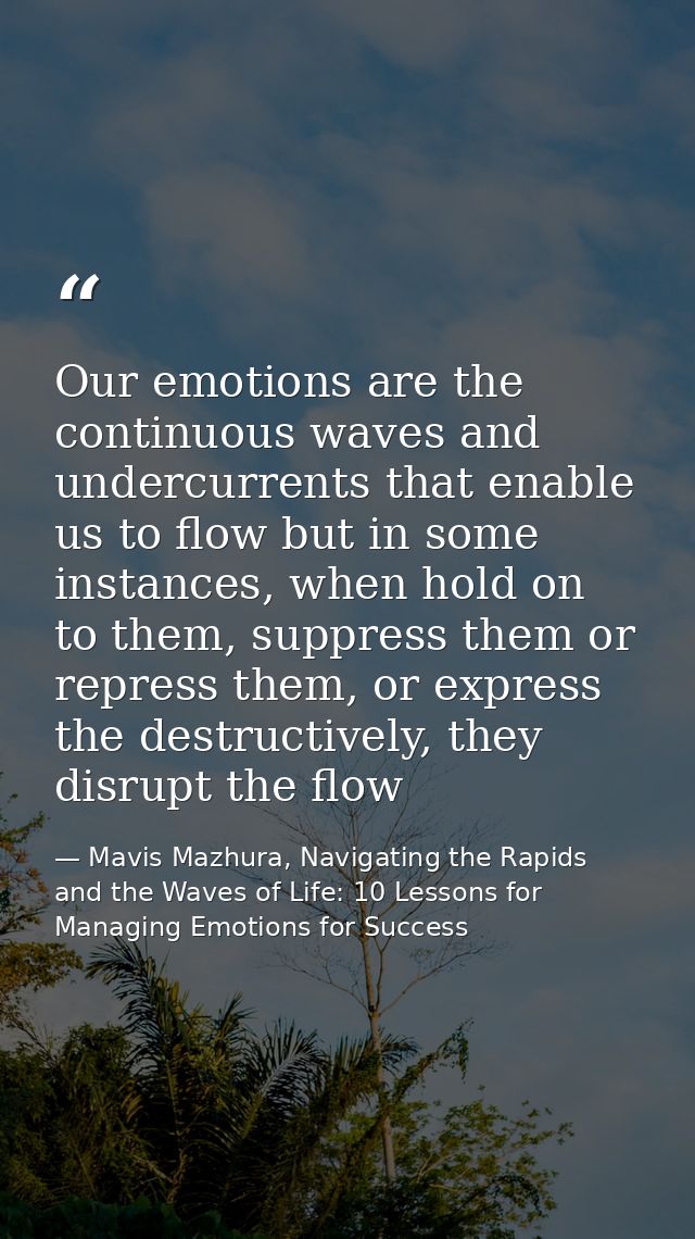 Our emotions are the continuous waves and undercurrents that enable us to flow but in some instances, when hold on to th — Mavis Mazhura, Navigating the Rapids and the Waves of Life: 10 Lessons for Managing Emotions for Success