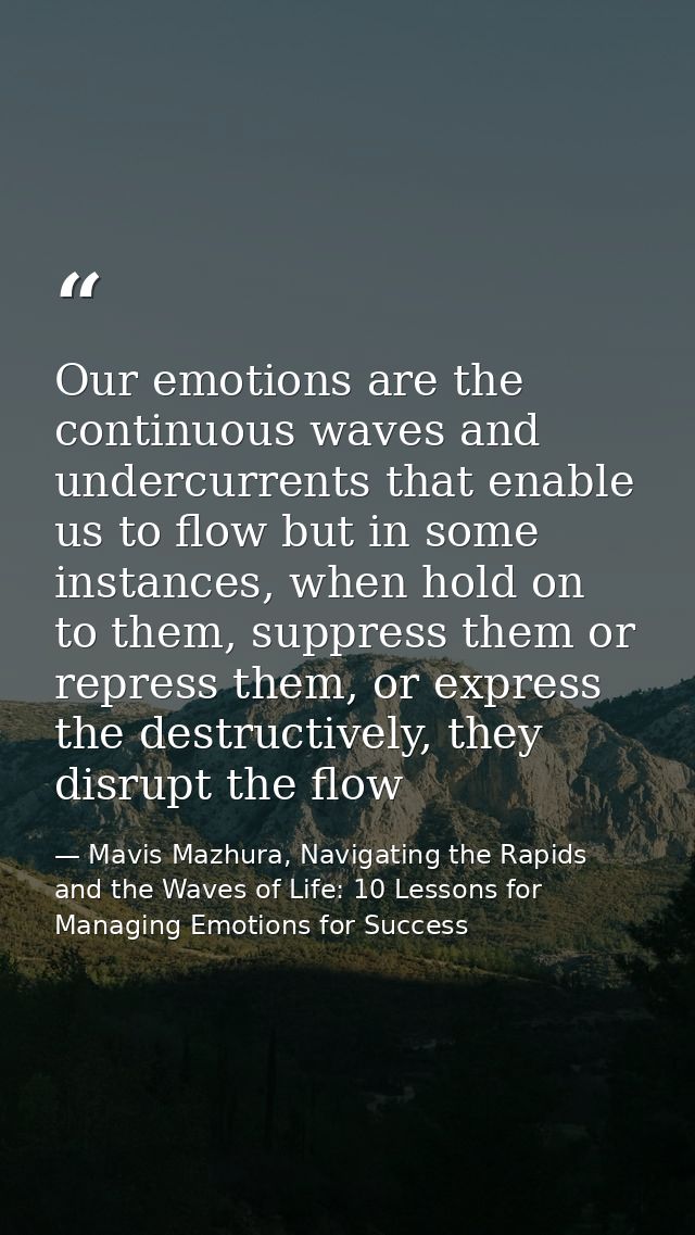 Our emotions are the continuous waves and undercurrents that enable us to flow but in some instances, when hold on to th — Mavis Mazhura, Navigating the Rapids and the Waves of Life: 10 Lessons for Managing Emotions for Success