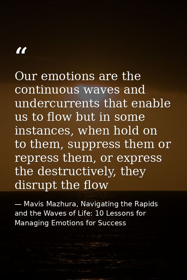 Our emotions are the continuous waves and undercurrents that enable us to flow but in some instances, when hold on to th — Mavis Mazhura, Navigating the Rapids and the Waves of Life: 10 Lessons for Managing Emotions for Success