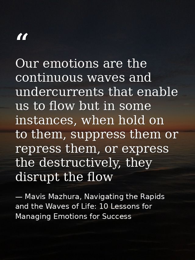 Our emotions are the continuous waves and undercurrents that enable us to flow but in some instances, when hold on to th — Mavis Mazhura, Navigating the Rapids and the Waves of Life: 10 Lessons for Managing Emotions for Success