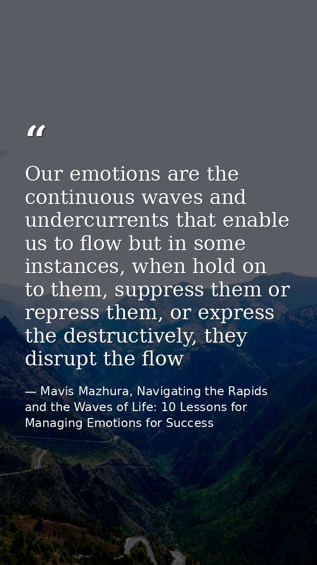 Our emotions are the continuous waves and undercurrents that enable us to flow but in some instances, when hold on to th — Mavis Mazhura, Navigating the Rapids and the Waves of Life: 10 Lessons for Managing Emotions for Success