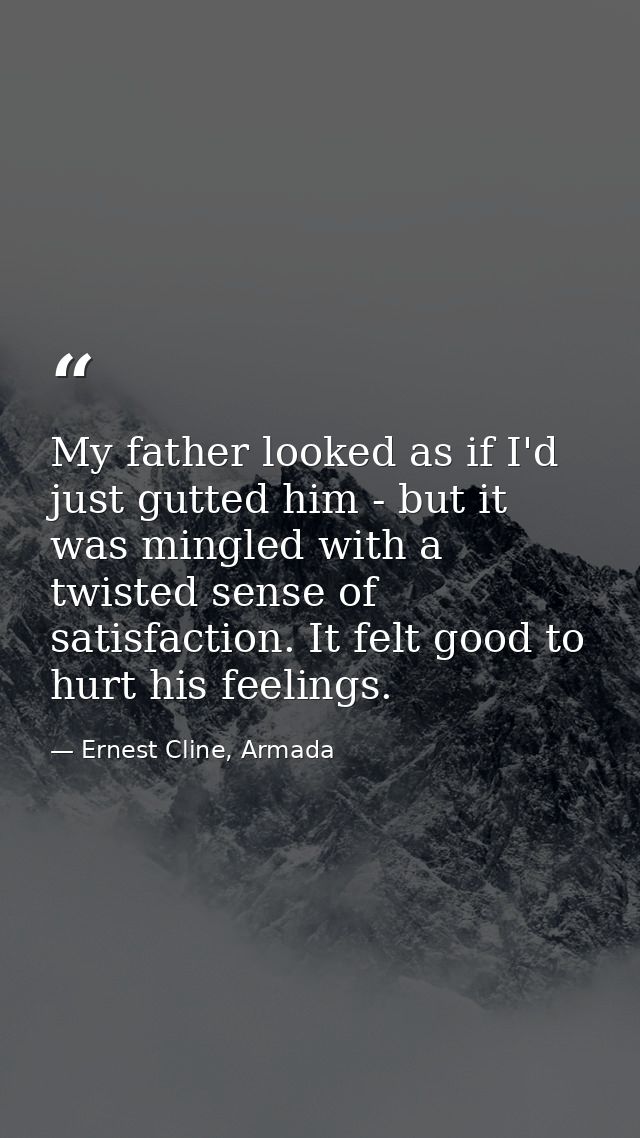 My father looked as if I'd just gutted him - but it was mingled with a twisted sense of satisfaction. It felt good to hu — Ernest Cline, Armada