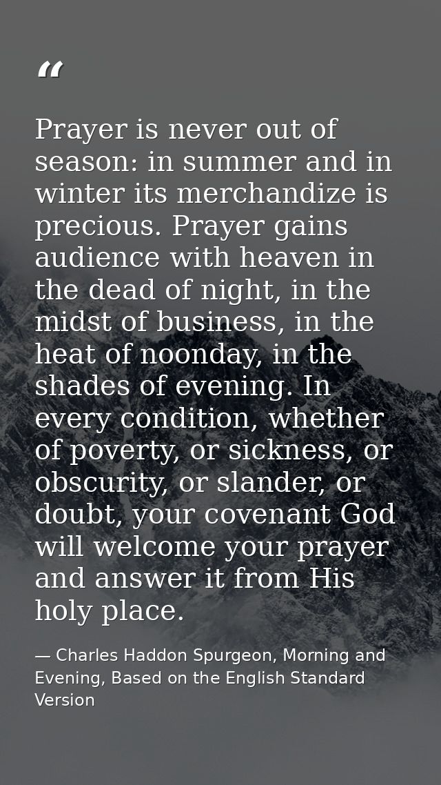Prayer is never out of season: in summer and in winter its merchandize is precious. Prayer gains audience with heaven in — Charles Haddon Spurgeon, Morning and Evening, Based on the English Standard Version
