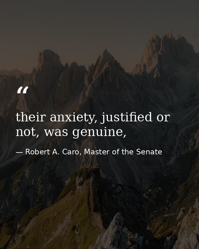 their anxiety, justified or not, was genuine, — Robert A. Caro, Master of the Senate