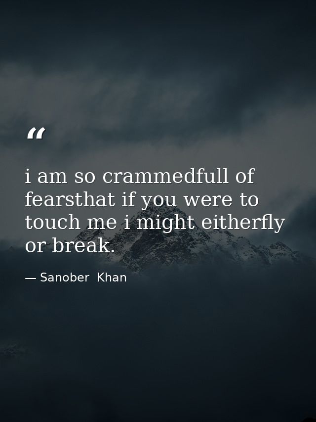 i am so crammedfull of fearsthat if you were to touch me i might eitherfly or break. — Sanober  Khan