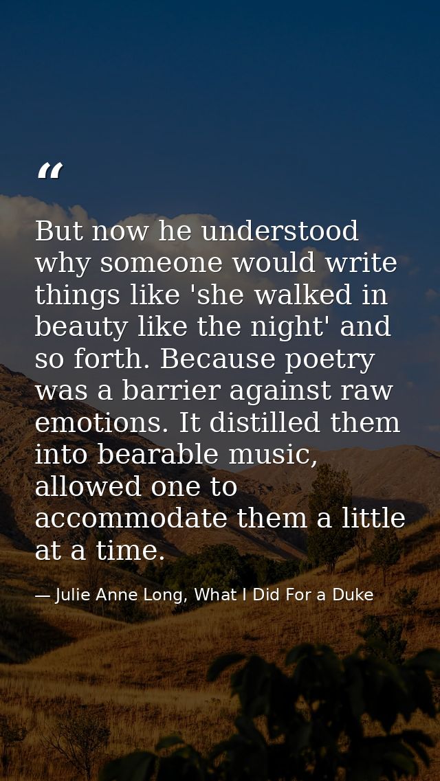 But now he understood why someone would write things like 'she walked in beauty like the night' and so forth. Because po — Julie Anne Long, What I Did For a Duke