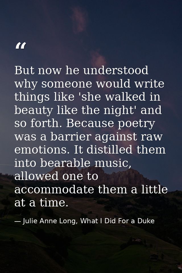 But now he understood why someone would write things like 'she walked in beauty like the night' and so forth. Because po — Julie Anne Long, What I Did For a Duke