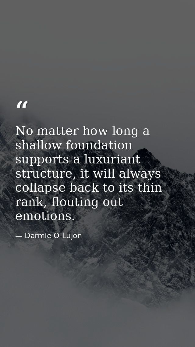 No matter how long a shallow foundation supports a luxuriant structure, it will always collapse back to its thin rank, f — Darmie O-Lujon