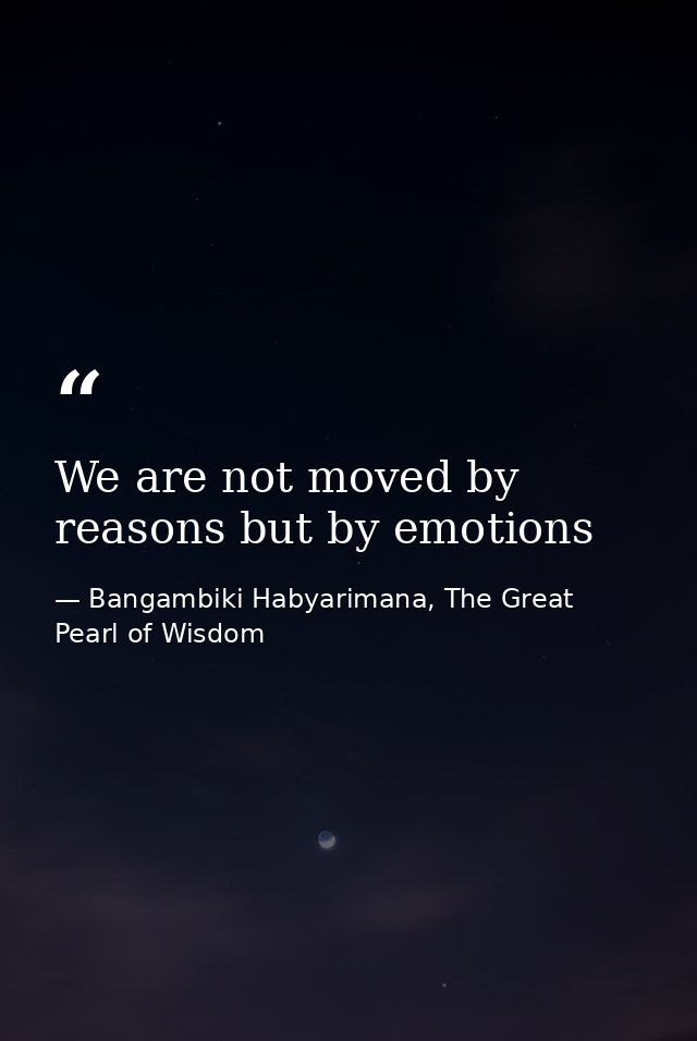We are not moved by reasons but by emotions — Bangambiki Habyarimana, The Great Pearl of Wisdom