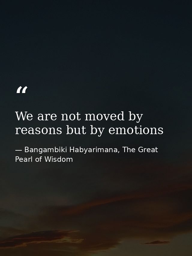 We are not moved by reasons but by emotions — Bangambiki Habyarimana, The Great Pearl of Wisdom