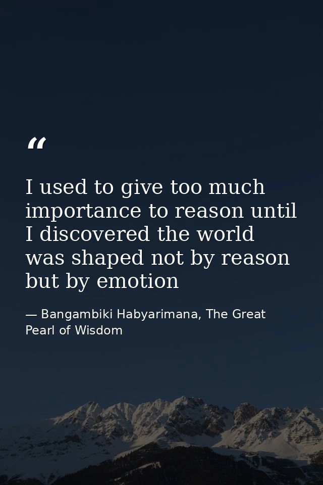 I used to give too much importance to reason until I discovered the world was shaped not by reason but by emotion — Bangambiki Habyarimana, The Great Pearl of Wisdom