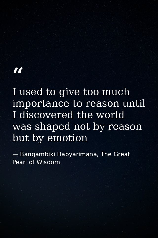 I used to give too much importance to reason until I discovered the world was shaped not by reason but by emotion — Bangambiki Habyarimana, The Great Pearl of Wisdom