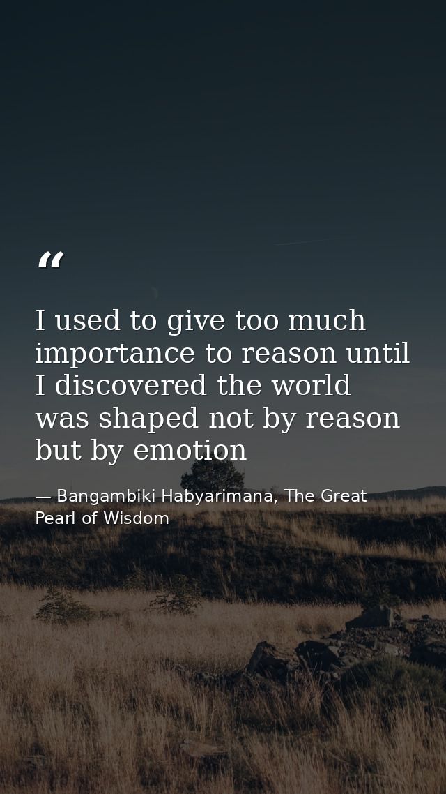 I used to give too much importance to reason until I discovered the world was shaped not by reason but by emotion — Bangambiki Habyarimana, The Great Pearl of Wisdom