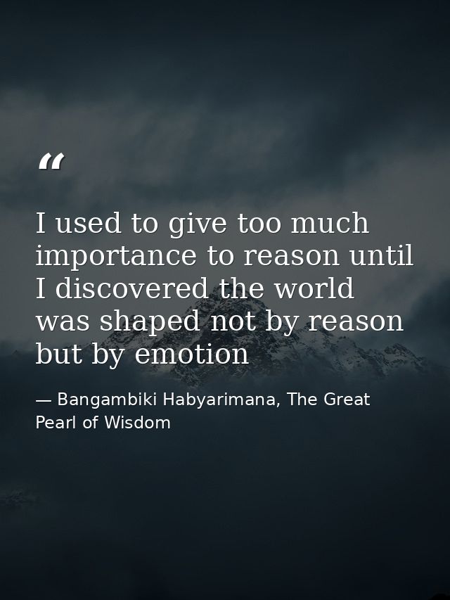 I used to give too much importance to reason until I discovered the world was shaped not by reason but by emotion — Bangambiki Habyarimana, The Great Pearl of Wisdom