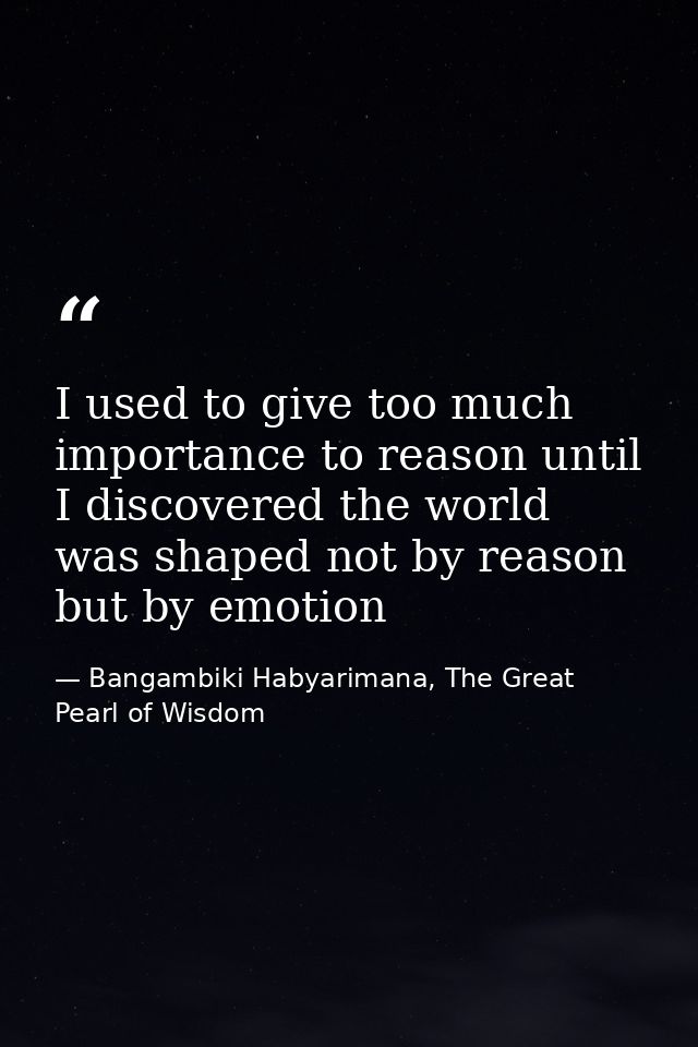 I used to give too much importance to reason until I discovered the world was shaped not by reason but by emotion — Bangambiki Habyarimana, The Great Pearl of Wisdom